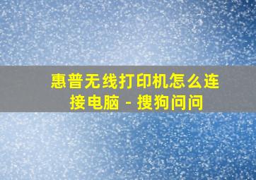 惠普无线打印机怎么连接电脑 - 搜狗问问